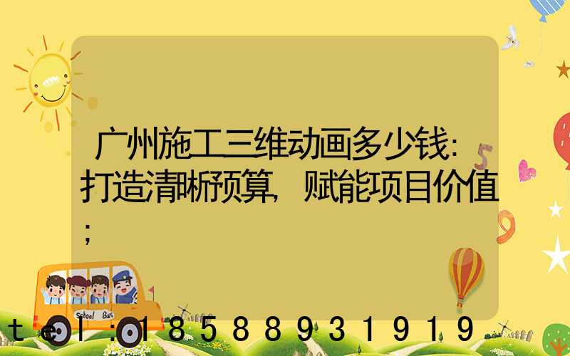 广州施工三维动画多少钱:打造清晰预算,赋能项目价值