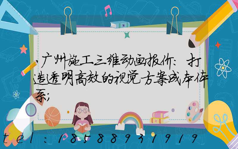 广州施工三维动画报价：打造透明高效的视觉方案成本体系