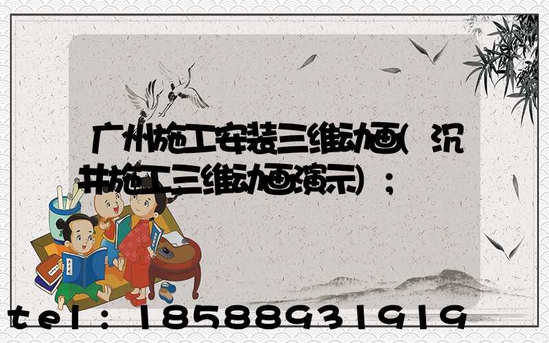 广州施工安装三维动画(沉井施工三维动画演示)