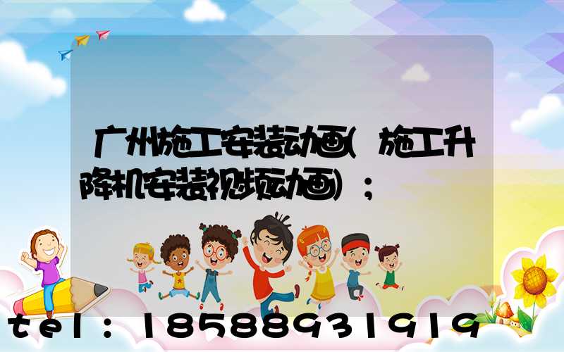 广州施工安装动画(施工升降机安装视频动画)