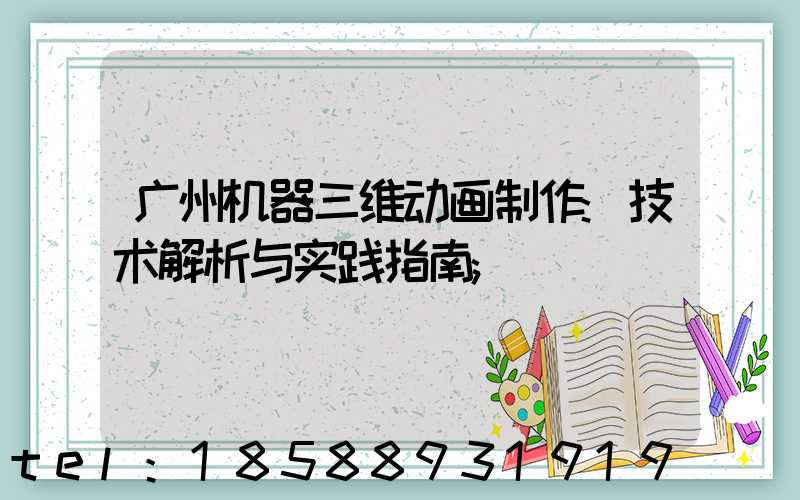广州机器三维动画制作:技术解析与实践指南