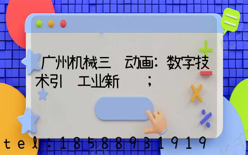 广州机械三维动画:数字技术引领工业新视觉