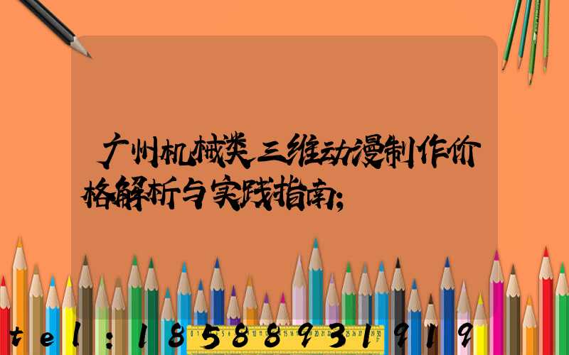 广州机械类三维动漫制作价格解析与实践指南