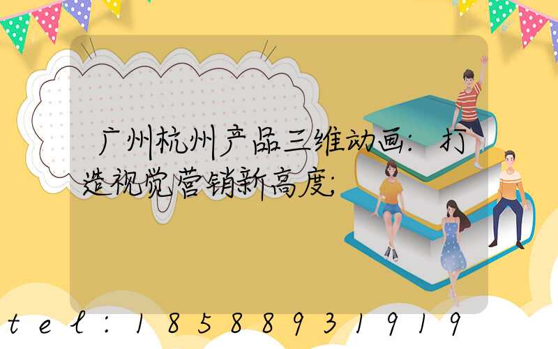 广州杭州产品三维动画:打造视觉营销新高度