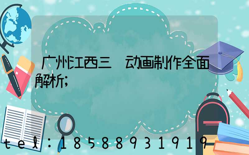 广州江西三维动画制作全面解析