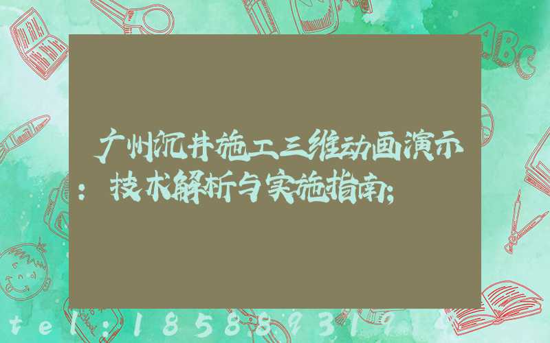 广州沉井施工三维动画演示：技术解析与实施指南