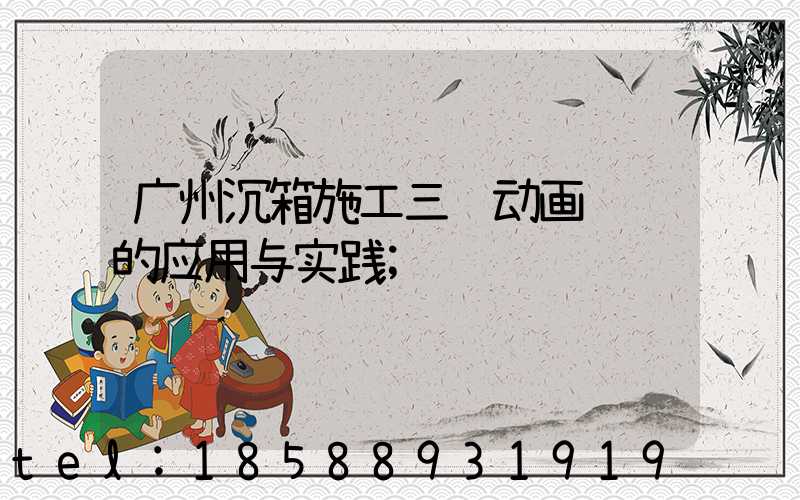 广州沉箱施工三维动画视频的应用与实践