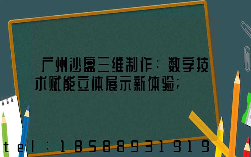 广州沙盘三维制作：数字技术赋能立体展示新体验