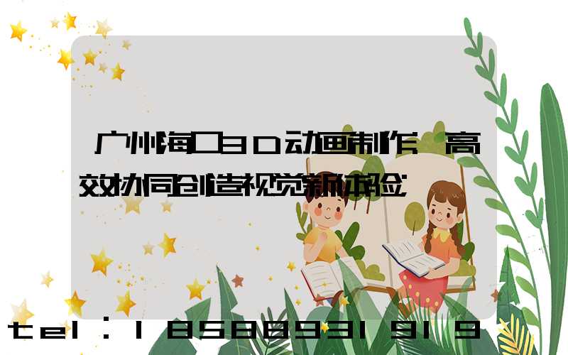 广州海口3D动画制作:高效协同创造视觉新体验