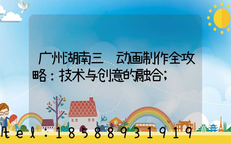 广州湖南三维动画制作全攻略：技术与创意的融合