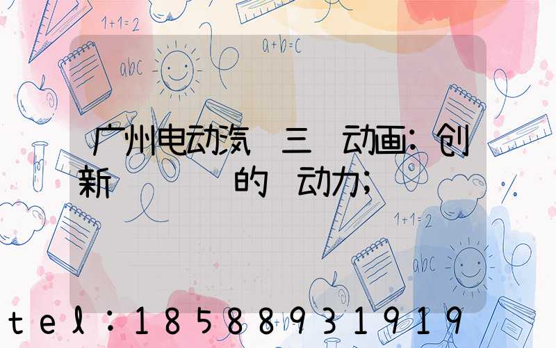 广州电动汽车三维动画:创新视觉营销的驱动力