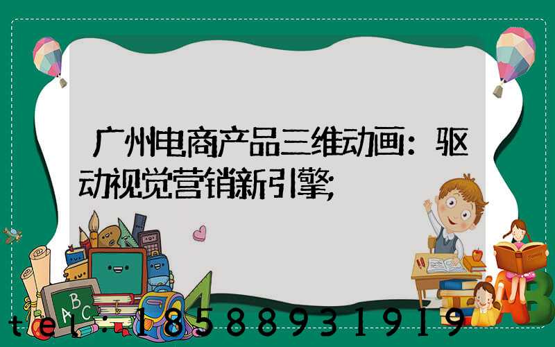 广州电商产品三维动画：驱动视觉营销新引擎