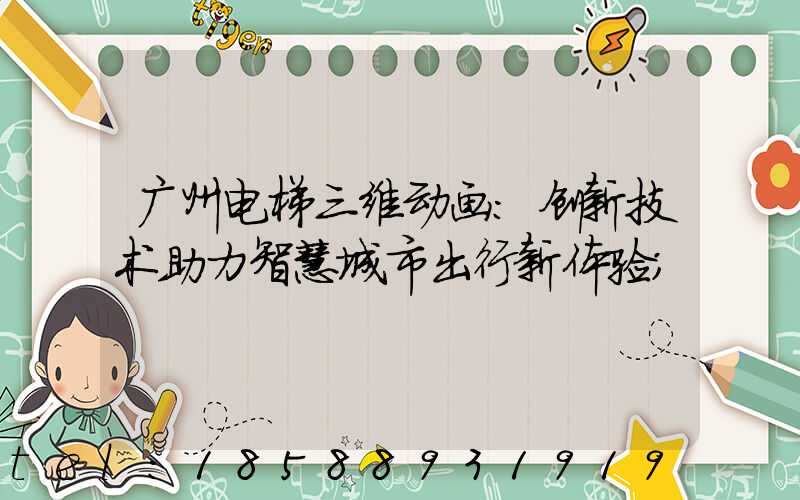 广州电梯三维动画:创新技术助力智慧城市出行新体验