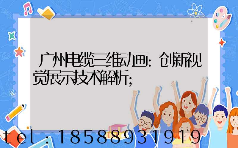 广州电缆三维动画:创新视觉展示技术解析