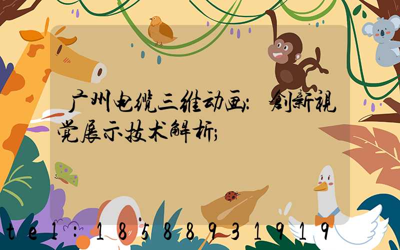 广州电缆三维动画：创新视觉展示技术解析