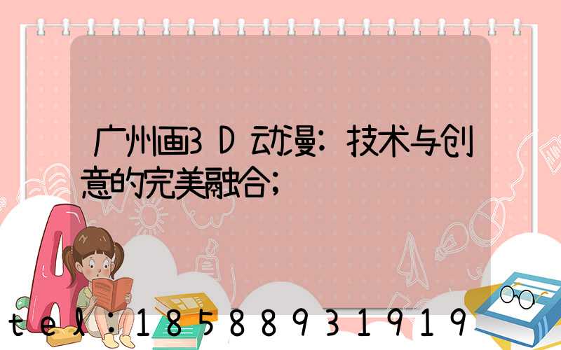 广州画3D动漫:技术与创意的完美融合