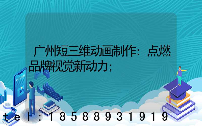广州短三维动画制作:点燃品牌视觉新动力