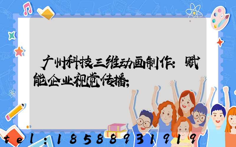 广州科技三维动画制作：赋能企业视觉传播