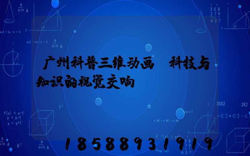 广州科普三维动画:科技与知识的视觉交响
