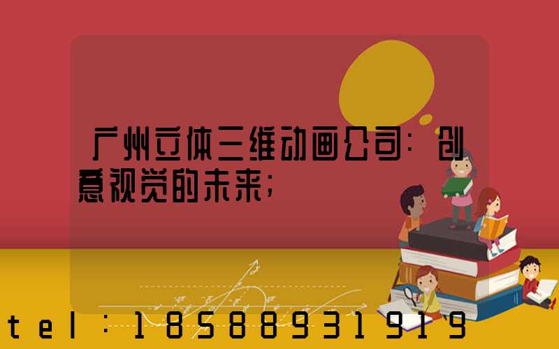 广州立体三维动画公司:创意视觉的未来