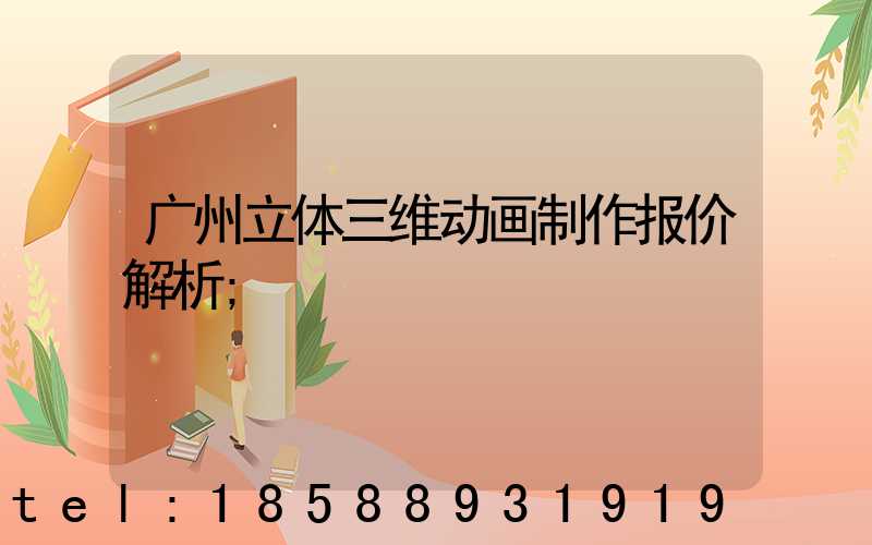 广州立体三维动画制作报价解析