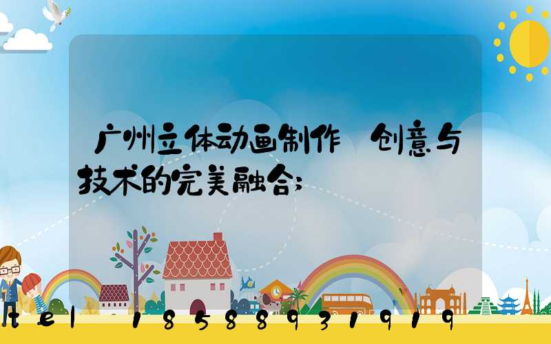 广州立体动画制作:创意与技术的完美融合