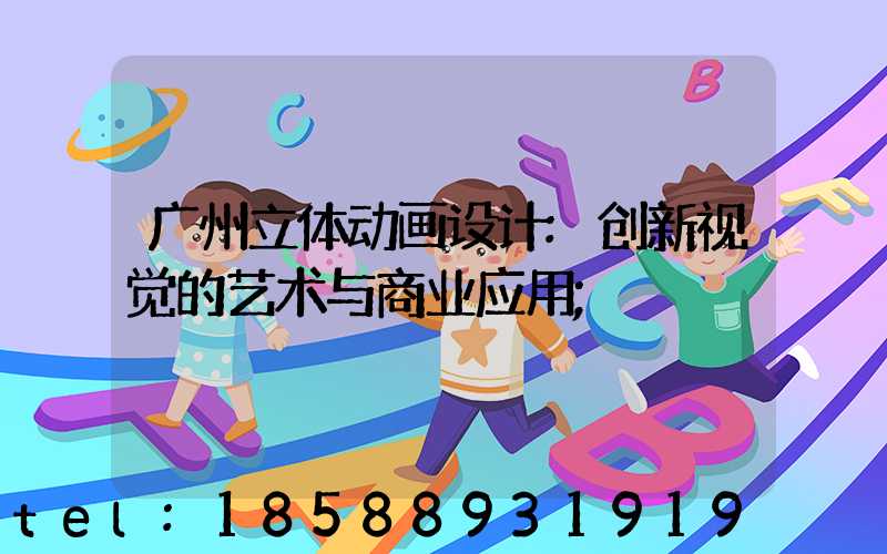 广州立体动画设计:创新视觉的艺术与商业应用