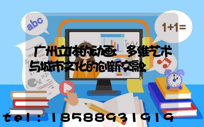 广州立体的动画:多维艺术与城市文化的创新交融