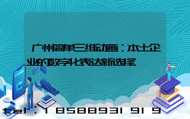 广州简单三维动画：本土企业的数字化表达新选择
