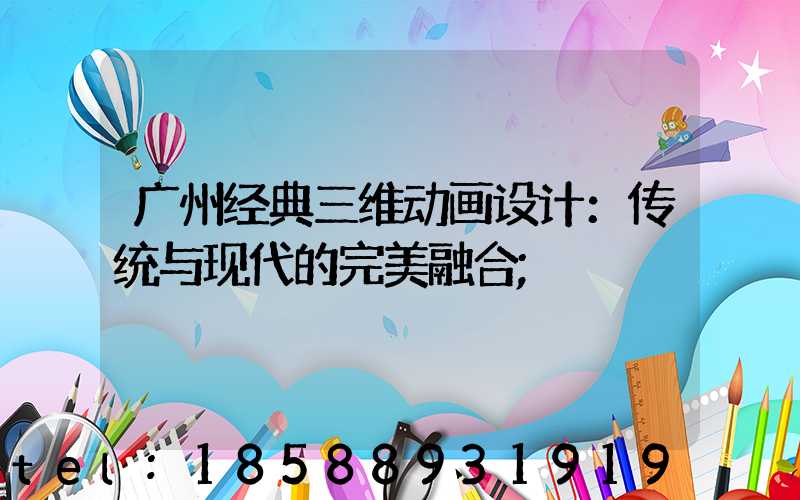 广州经典三维动画设计：传统与现代的完美融合