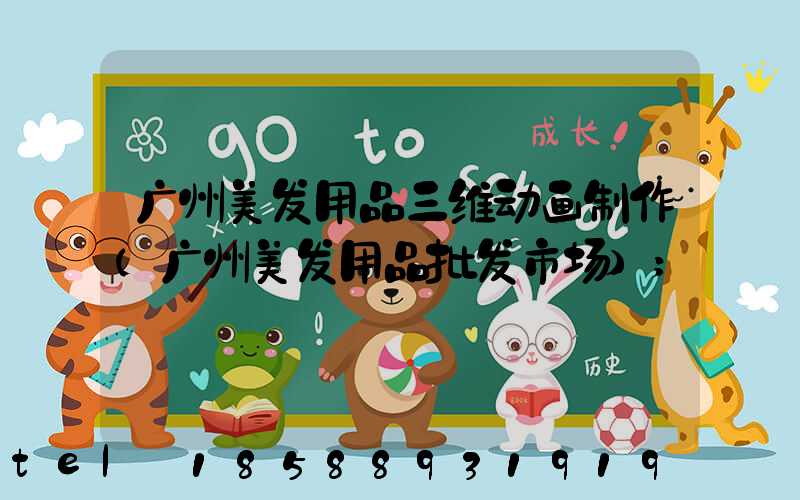 广州美发用品三维动画制作(广州美发用品批发市场)