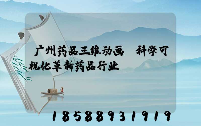 广州药品三维动画：科学可视化革新药品行业