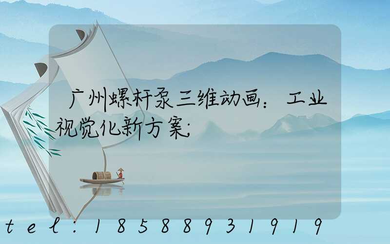 广州螺杆泵三维动画：工业视觉化新方案