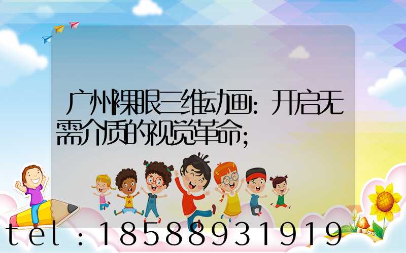 广州裸眼三维动画:开启无需介质的视觉革命