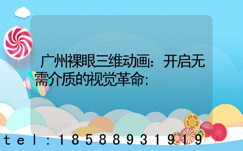 广州裸眼三维动画：开启无需介质的视觉革命