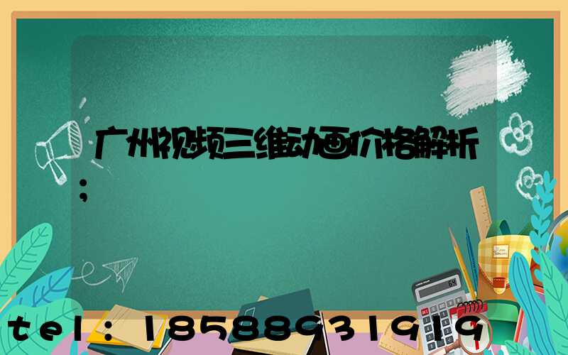 广州视频三维动画价格解析