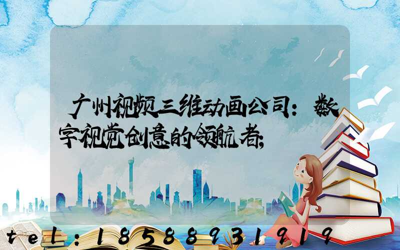 广州视频三维动画公司：数字视觉创意的领航者