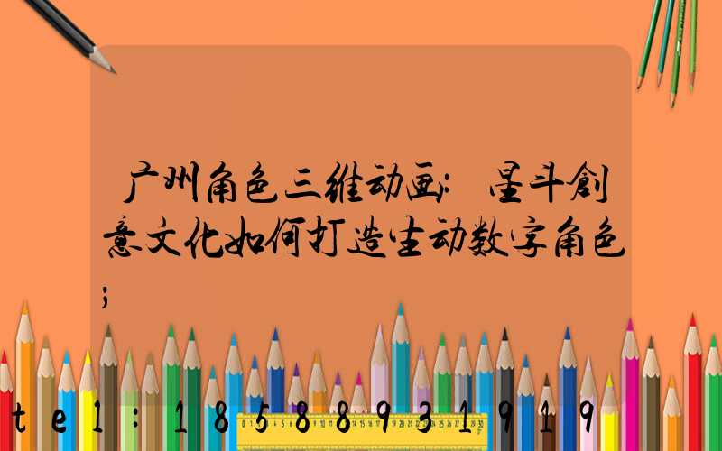 广州角色三维动画:星斗创意文化如何打造生动数字角色
