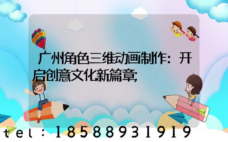 广州角色三维动画制作：开启创意文化新篇章