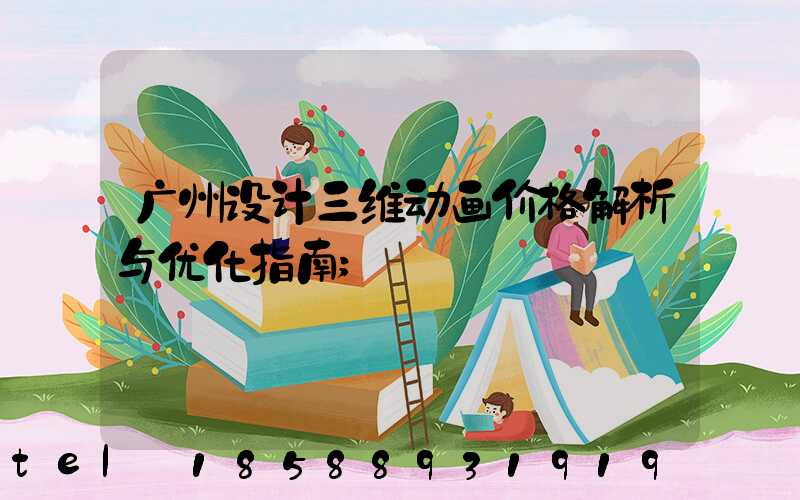 广州设计三维动画价格解析与优化指南