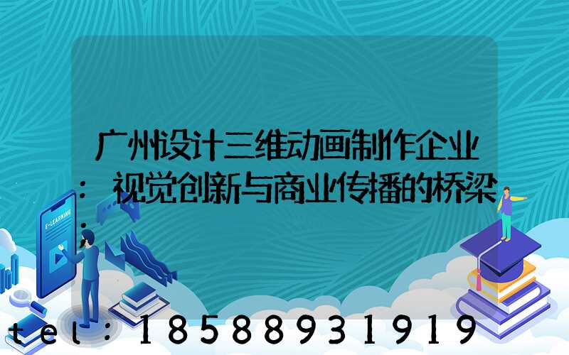 广州设计三维动画制作企业:视觉创新与商业传播的桥梁