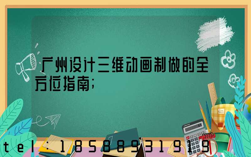 广州设计三维动画制做的全方位指南