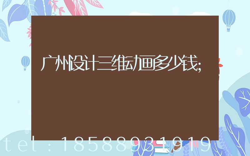 广州设计三维动画多少钱