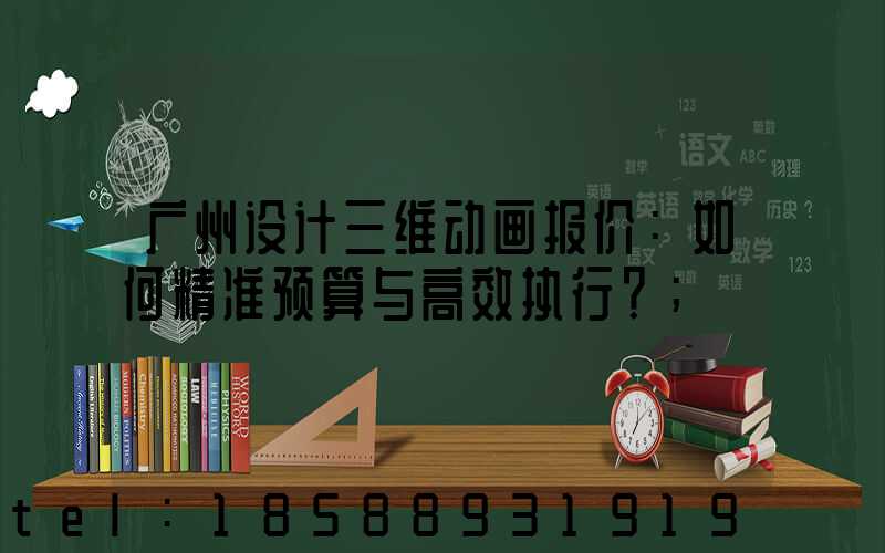 广州设计三维动画报价：如何精准预算与高效执行？