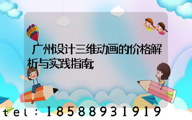 广州设计三维动画的价格解析与实践指南