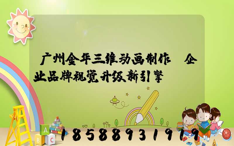 广州金华三维动画制作：企业品牌视觉升级新引擎