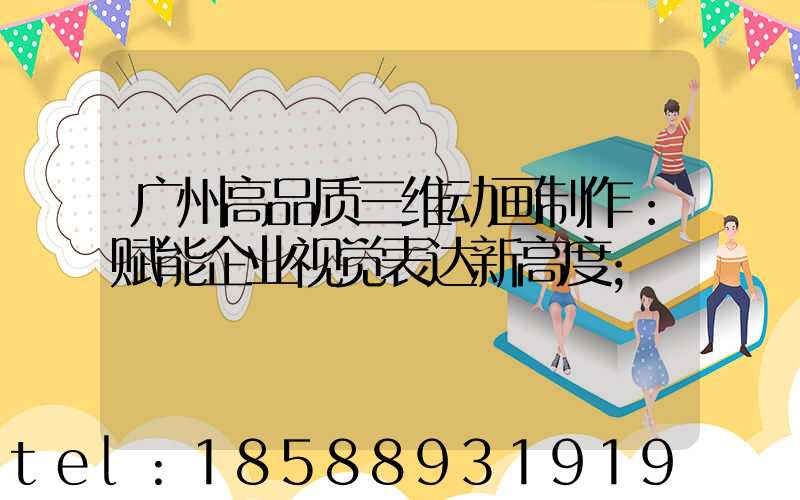 广州高品质三维动画制作：赋能企业视觉表达新高度