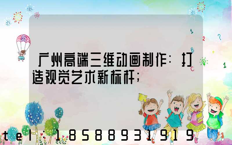 广州高端三维动画制作:打造视觉艺术新标杆
