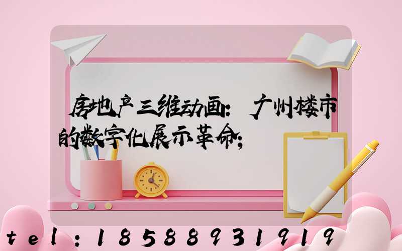 房地产三维动画:广州楼市的数字化展示革命