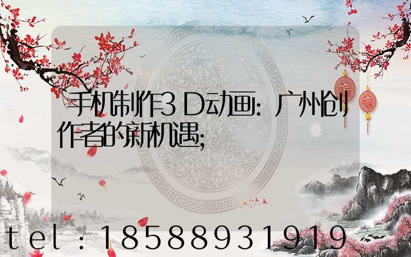 手机制作3D动画:广州创作者的新机遇